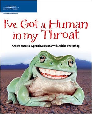 I've Got a Human in my Throat: Create MORE Optical Delusions with Adobe Photoshop - Worth1000 Book