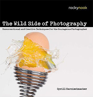 The Wild Side of Photography — Unconventional And Creative Techniques For The Courageous Photographer